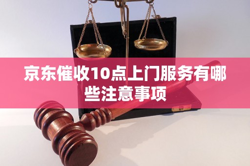 京东催收10点上门服务有哪些注意事项