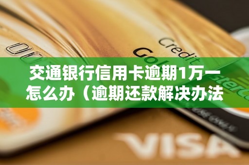 交通银行信用卡逾期1万一怎么办（逾期还款解决办法详解）