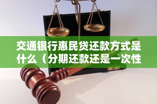 交通银行惠民贷还款方式是什么（分期还款还是一次性还款）