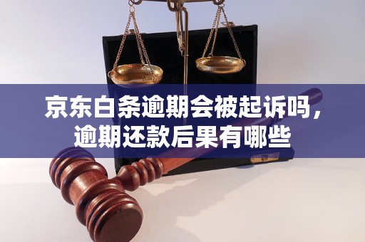 京东白条逾期会被起诉吗，逾期还款后果有哪些