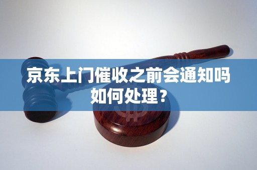 京东上门催收之前会通知吗如何处理？