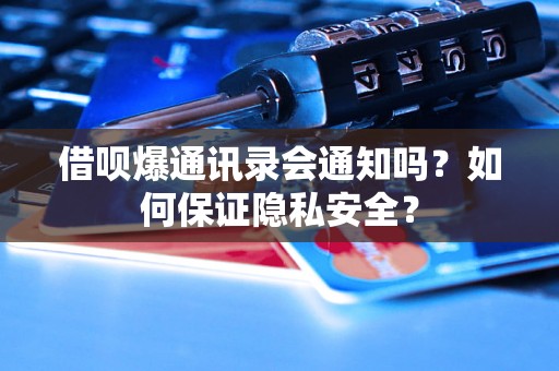 借呗爆通讯录会通知吗？如何保证隐私安全？