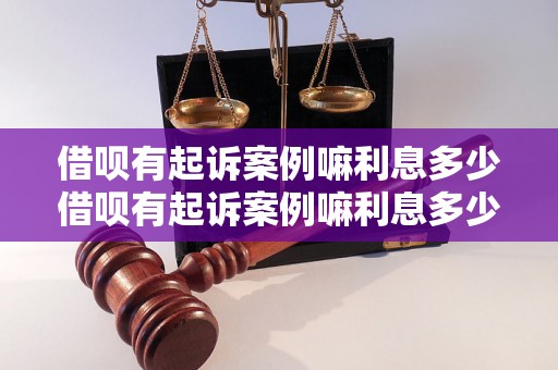 借呗有起诉案例嘛利息多少借呗有起诉案例嘛利息多少