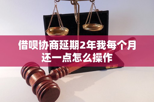 借呗协商延期2年我每个月还一点怎么操作