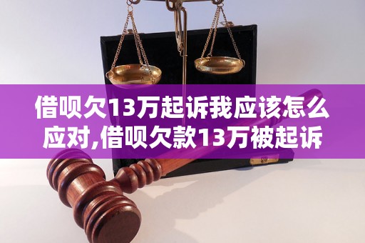 借呗欠13万起诉我应该怎么应对,借呗欠款13万被起诉应该如何处理