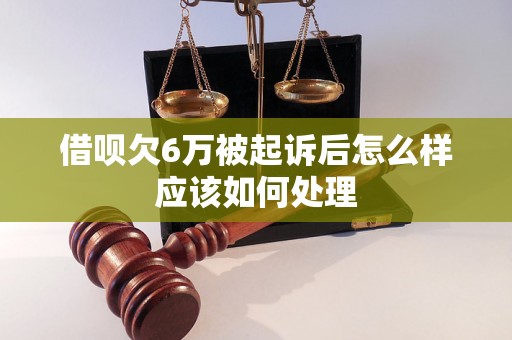 借呗欠6万被起诉后怎么样应该如何处理