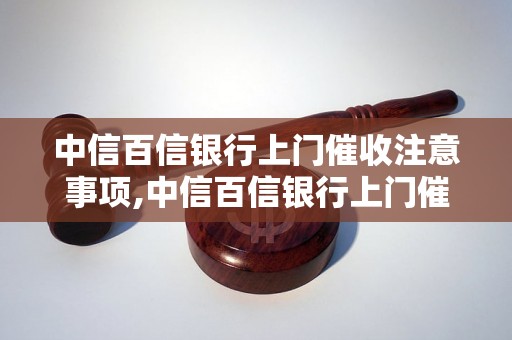 中信百信银行上门催收注意事项,中信百信银行上门催收流程详解