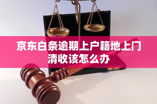 京东白条逾期上户籍地上门清收该怎么办