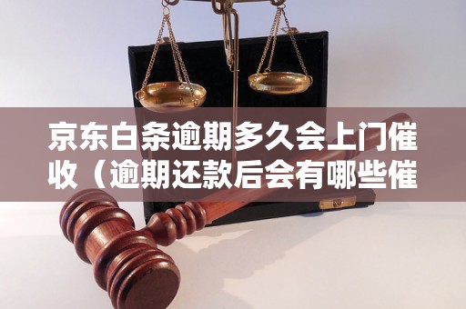 京东白条逾期多久会上门催收（逾期还款后会有哪些催收方式）