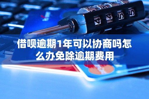 借呗逾期1年可以协商吗怎么办免除逾期费用