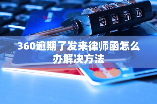 360逾期了发来律师函怎么办解决方法