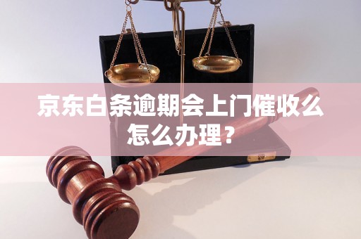 京东白条逾期会上门催收么怎么办理？