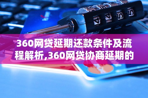 360网贷延期还款条件及流程解析,360网贷协商延期的具体操作流程