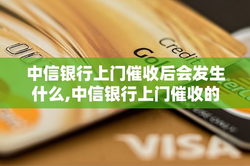 中信银行上门催收后会发生什么,中信银行上门催收的具体流程