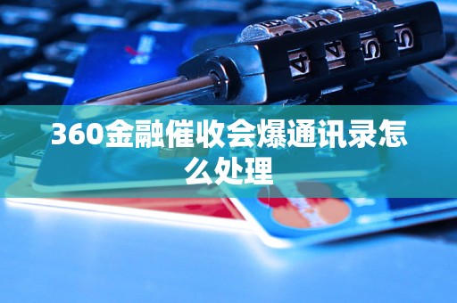 360金融催收会爆通讯录怎么处理