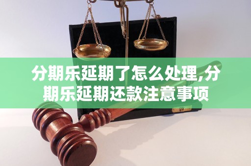 分期乐延期了怎么处理,分期乐延期还款注意事项