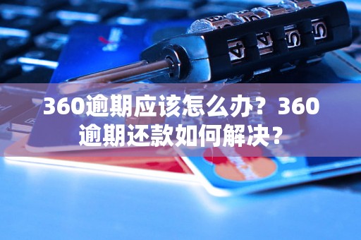 360逾期应该怎么办？360逾期还款如何解决？