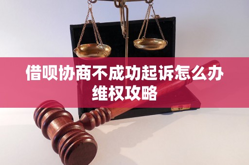 借呗协商不成功起诉怎么办维权攻略