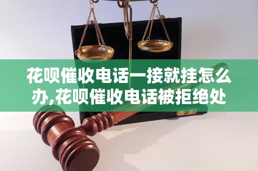 花呗催收电话一接就挂怎么办,花呗催收电话被拒绝处理