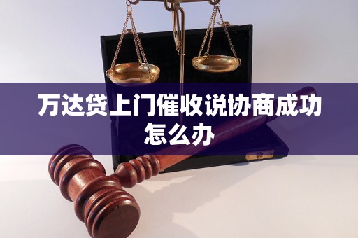 万达贷上门催收说协商成功怎么办