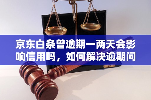 京东白条曾逾期一两天会影响信用吗，如何解决逾期问题