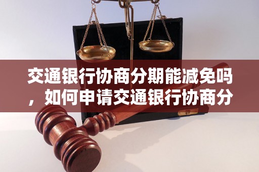 交通银行协商分期能减免吗，如何申请交通银行协商分期减免