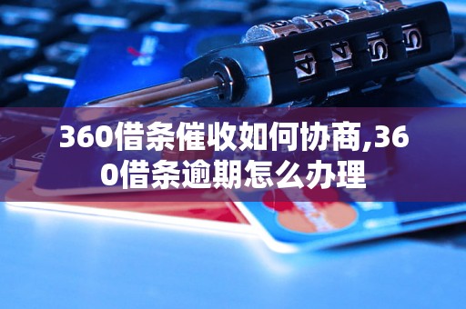 360借条催收如何协商,360借条逾期怎么办理