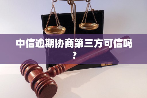 中信逾期协商第三方可信吗？