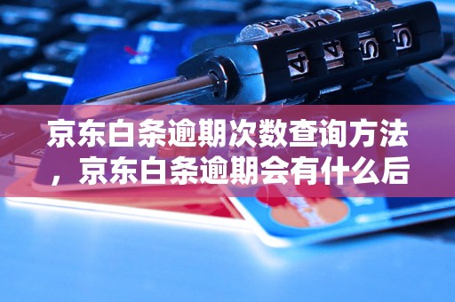 京东白条逾期次数查询方法，京东白条逾期会有什么后果