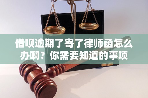 借呗逾期了寄了律师函怎么办啊？你需要知道的事项