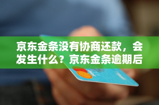 京东金条没有协商还款，会发生什么？京东金条逾期后的后果