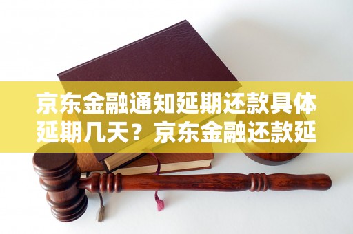 京东金融通知延期还款具体延期几天？京东金融还款延期通知时间长度详解