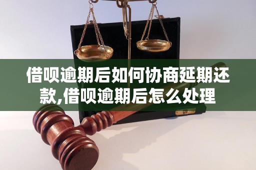 借呗逾期后如何协商延期还款,借呗逾期后怎么处理