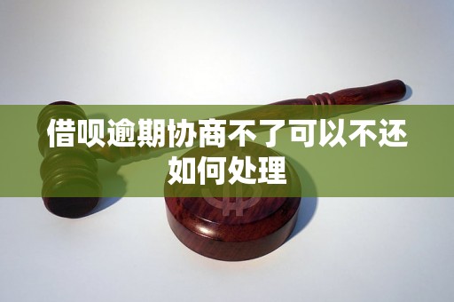 借呗逾期协商不了可以不还如何处理