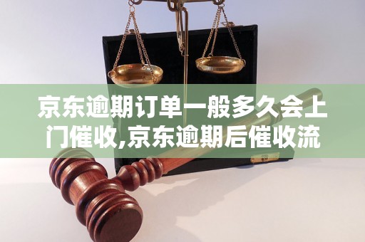 京东逾期订单一般多久会上门催收,京东逾期后催收流程解析