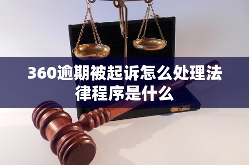 360逾期被起诉怎么处理法律程序是什么