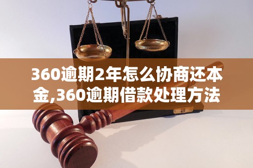 360逾期2年怎么协商还本金,360逾期借款处理方法