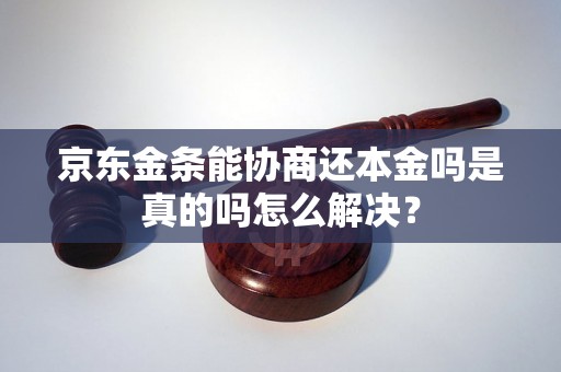 京东金条能协商还本金吗是真的吗怎么解决？