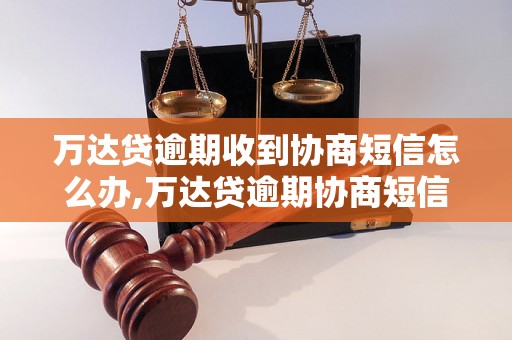 万达贷逾期收到协商短信怎么办,万达贷逾期协商短信内容分析