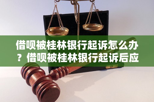 借呗被桂林银行起诉怎么办？借呗被桂林银行起诉后应该如何处理？