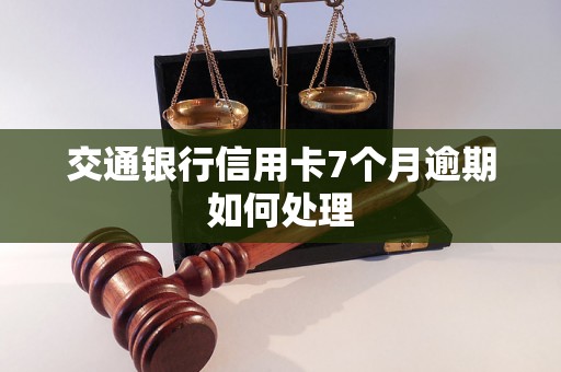 交通银行信用卡7个月逾期如何处理