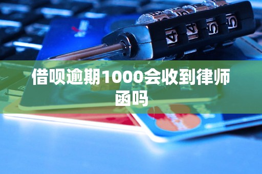 借呗逾期1000会收到律师函吗