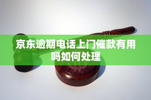 京东逾期电话上门催款有用吗如何处理