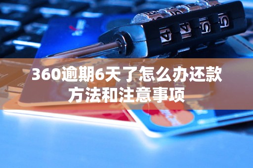 360逾期6天了怎么办还款方法和注意事项