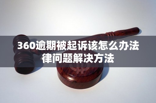 360逾期被起诉该怎么办法律问题解决方法