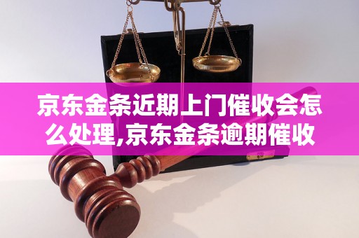 京东金条近期上门催收会怎么处理,京东金条逾期催收流程解析