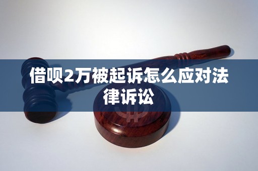 借呗2万被起诉怎么应对法律诉讼