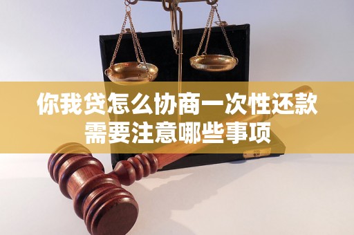 你我贷怎么协商一次性还款需要注意哪些事项