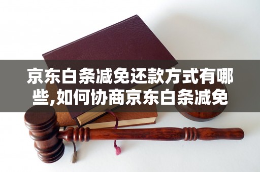 京东白条减免还款方式有哪些,如何协商京东白条减免利息