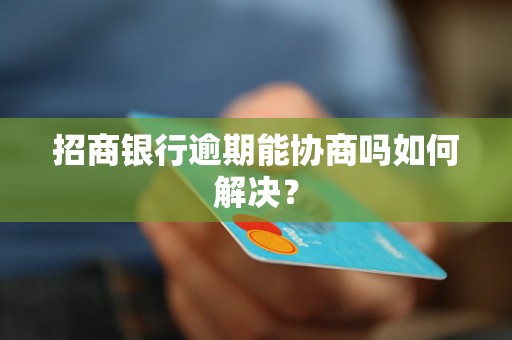 招商银行逾期能协商吗如何解决？